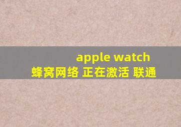 apple watch 蜂窝网络 正在激活 联通